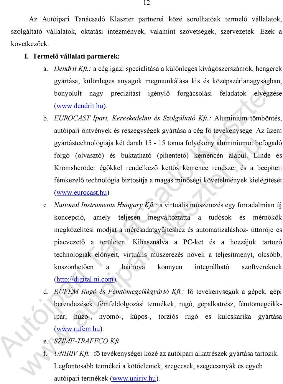 : a cég igazi specialitása a különleges kivágószerszámok, hengerek gyártása; különleges anyagok megmunkálása kis és középszérianagyságban, bonyolult nagy precizitást igénylő forgácsolási feladatok