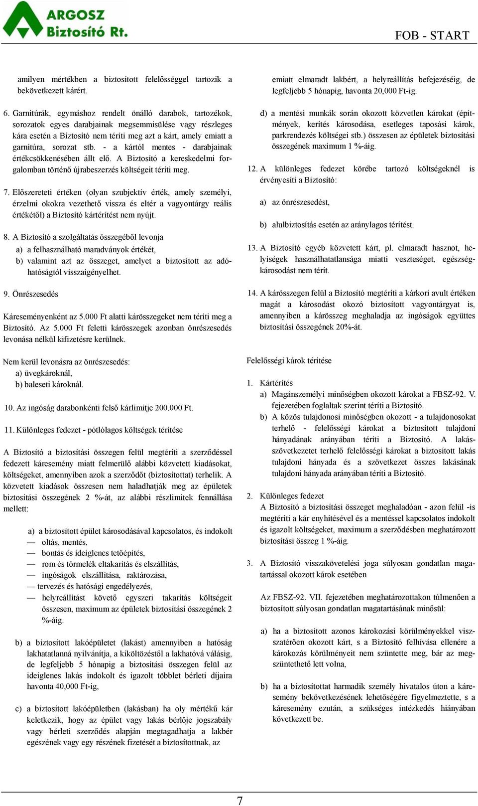 sorozat stb. - a kártól mentes - darabjainak értékcsökkenésében állt elő. A Biztosító a kereskedelmi forgalomban történő újrabeszerzés költségeit téríti meg. 7.