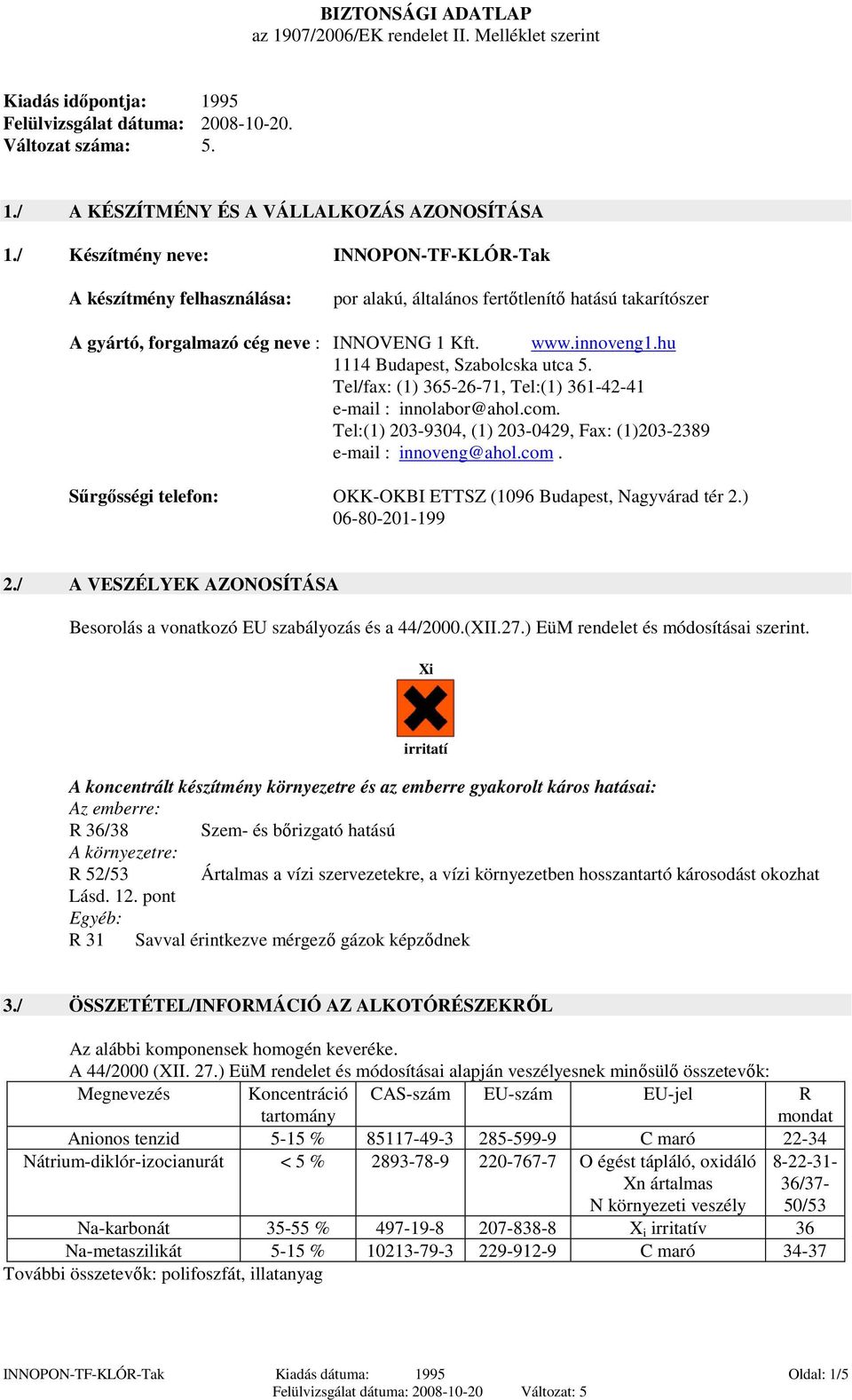 hu 1114 Budapest, Szabolcska utca 5. Tel/fax: (1) 365-26-71, Tel:(1) 361-42-41 e-mail : innolabor@ahol.com. Tel:(1) 203-9304, (1) 203-0429, Fax: (1)203-2389 e-mail : innoveng@ahol.com. Sőrgısségi telefon: OKK-OKBI ETTSZ (1096 Budapest, Nagyvárad tér 2.