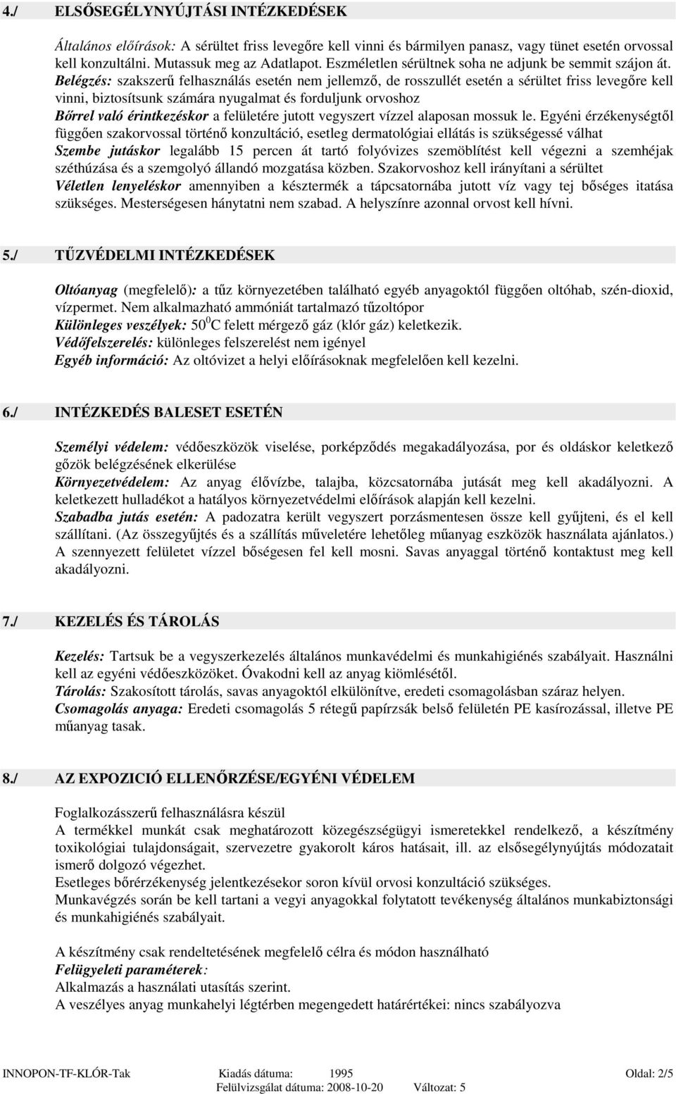 Belégzés: szakszerő felhasználás esetén nem jellemzı, de rosszullét esetén a sérültet friss levegıre kell vinni, biztosítsunk számára nyugalmat és forduljunk orvoshoz Bırrel való érintkezéskor a