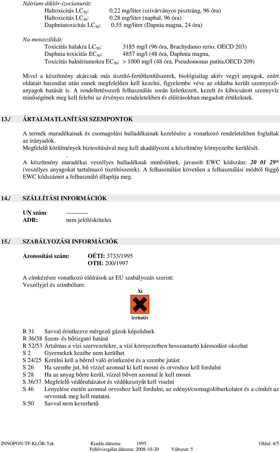 baktériumokra EC 50 : > 1000 mg/l (48 óra, Pseudomonas putita,oecd 209) Mivel a készítmény akárcsak más tisztító-fertıtlenítıszerek, biológiailag aktív vegyi anyagok, ezért oldatait használat után