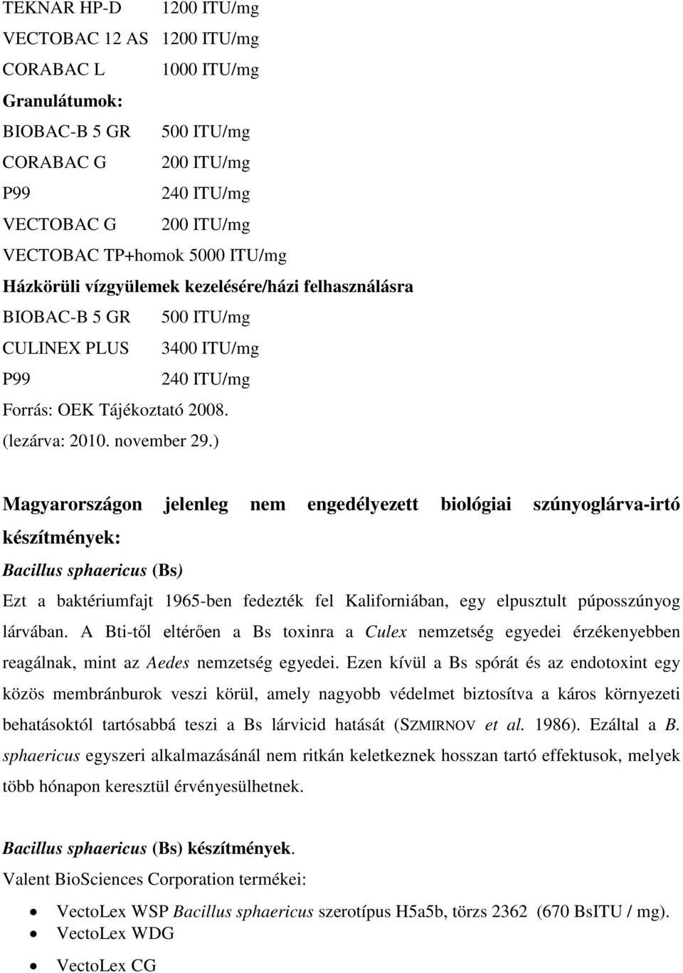 ) Magyarországon jelenleg nem engedélyezett biológiai szúnyoglárva-irtó készítmények: Bacillus sphaericus (Bs) Ezt a baktériumfajt 1965-ben fedezték fel Kaliforniában, egy elpusztult púposszúnyog