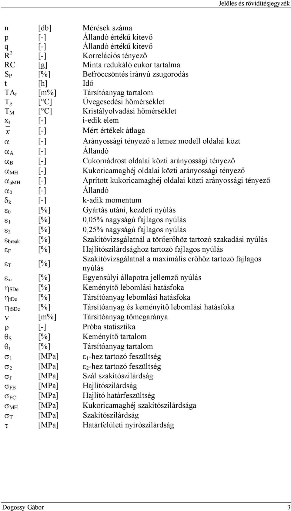 lemez modell oldalai közt α A [-] Állandó α B [-] Cukornádrost oldalai közti arányossági tényező α MH [-] Kukoricamaghéj oldalai közti arányossági tényező α amh [-] Aprított kukoricamaghéj oldalai