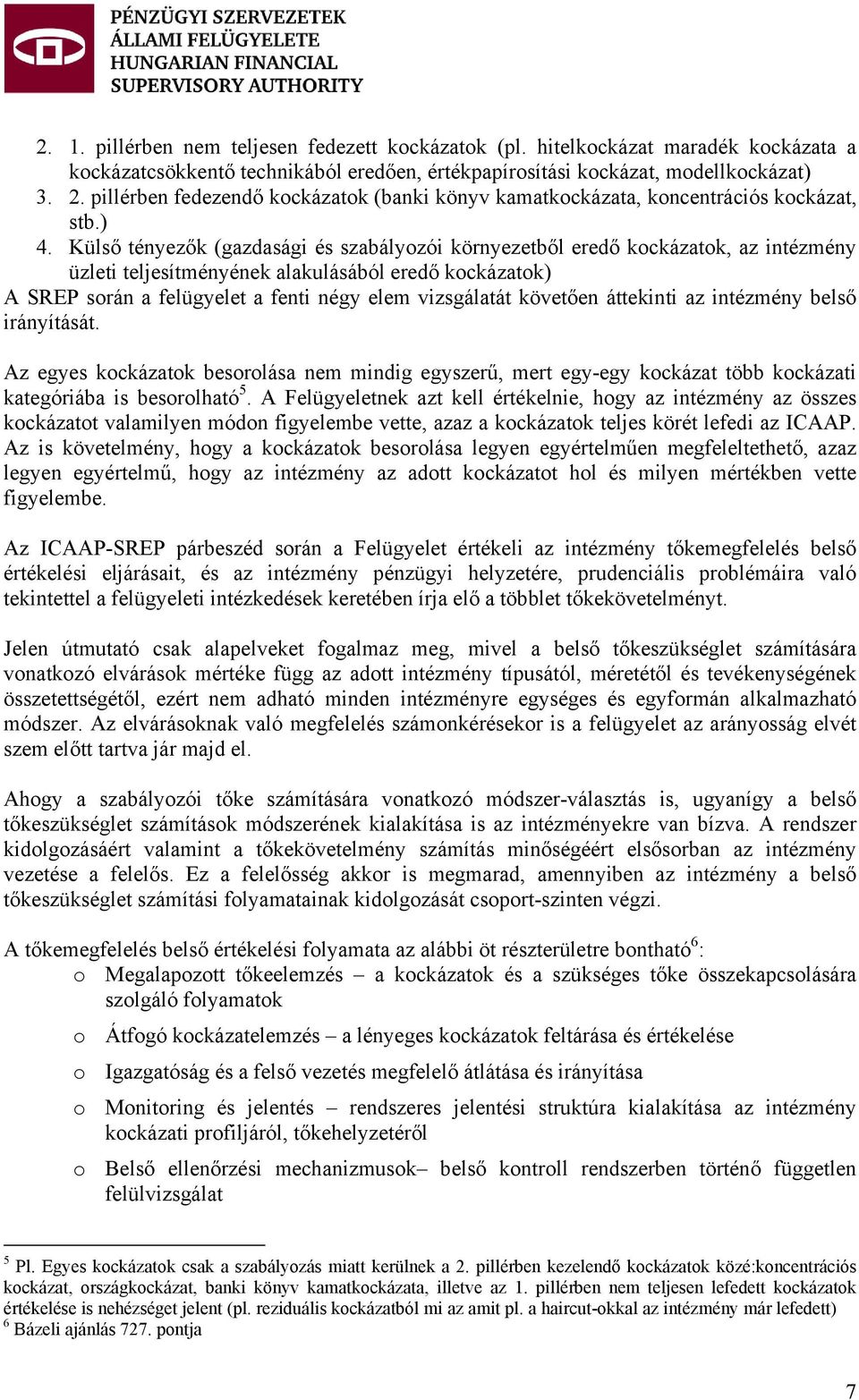 Külső tényezők (gazdasági és szabályozói környezetből eredő kockázatok, az intézmény üzleti teljesítményének alakulásából eredő kockázatok) A SREP során a felügyelet a fenti négy elem vizsgálatát