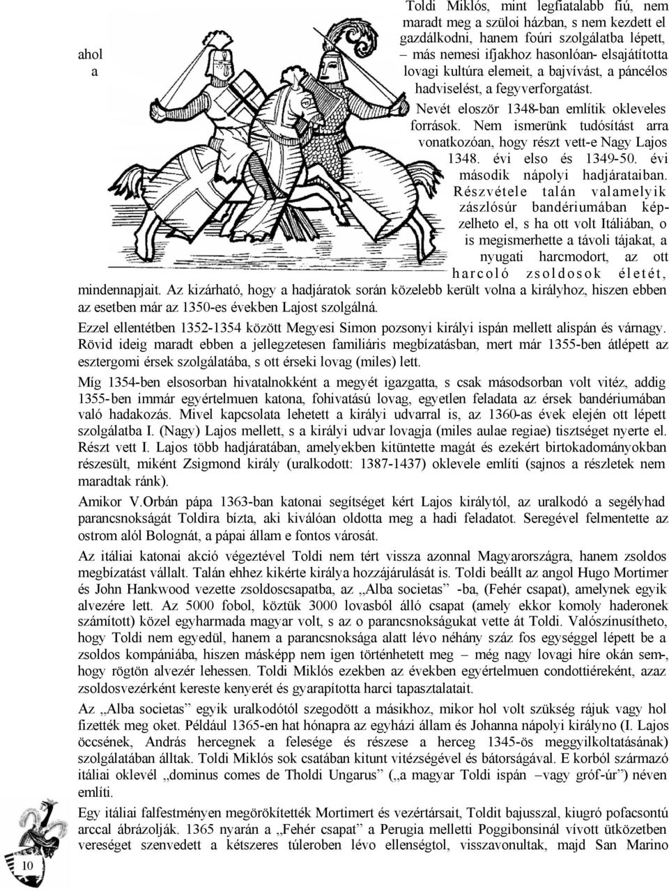 Nem ismerünk tudósítást arra vonatkozóan, hogy részt vett-e Nagy Lajos 1348. évi elso és 1349-50. évi második nápolyi hadjárataiban.