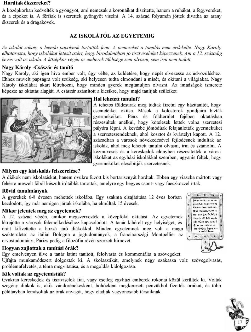 Nagy Károly elhatározta, hogy iskolákat létesít azért, hogy birodalmában jó tisztviseloket képezzenek. Ám a 12. századig kevés volt az iskola.