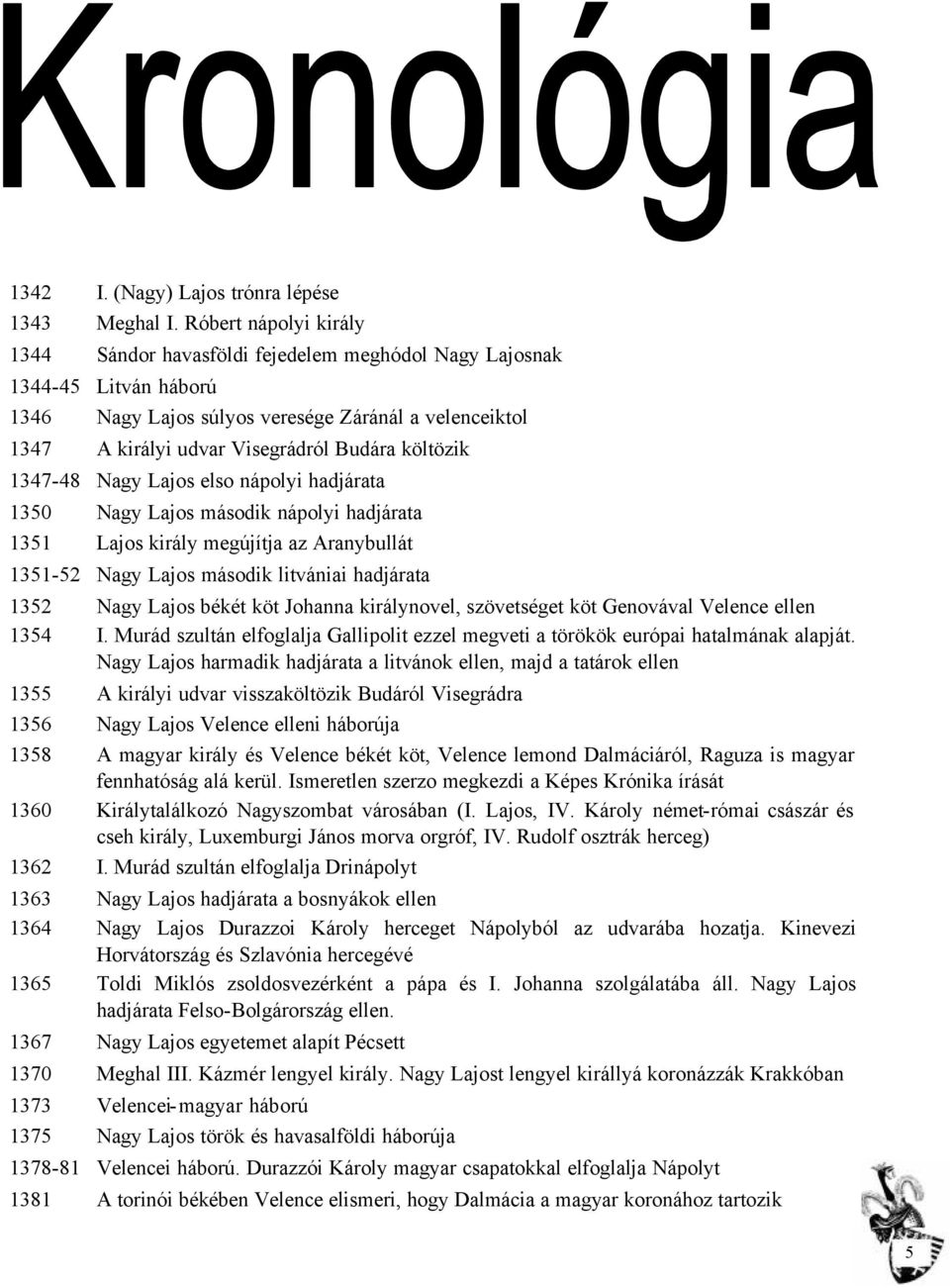 költözik 1347-48 Nagy Lajos elso nápolyi hadjárata 1350 Nagy Lajos második nápolyi hadjárata 1351 Lajos király megújítja az Aranybullát 1351-52 Nagy Lajos második litvániai hadjárata 1352 Nagy Lajos