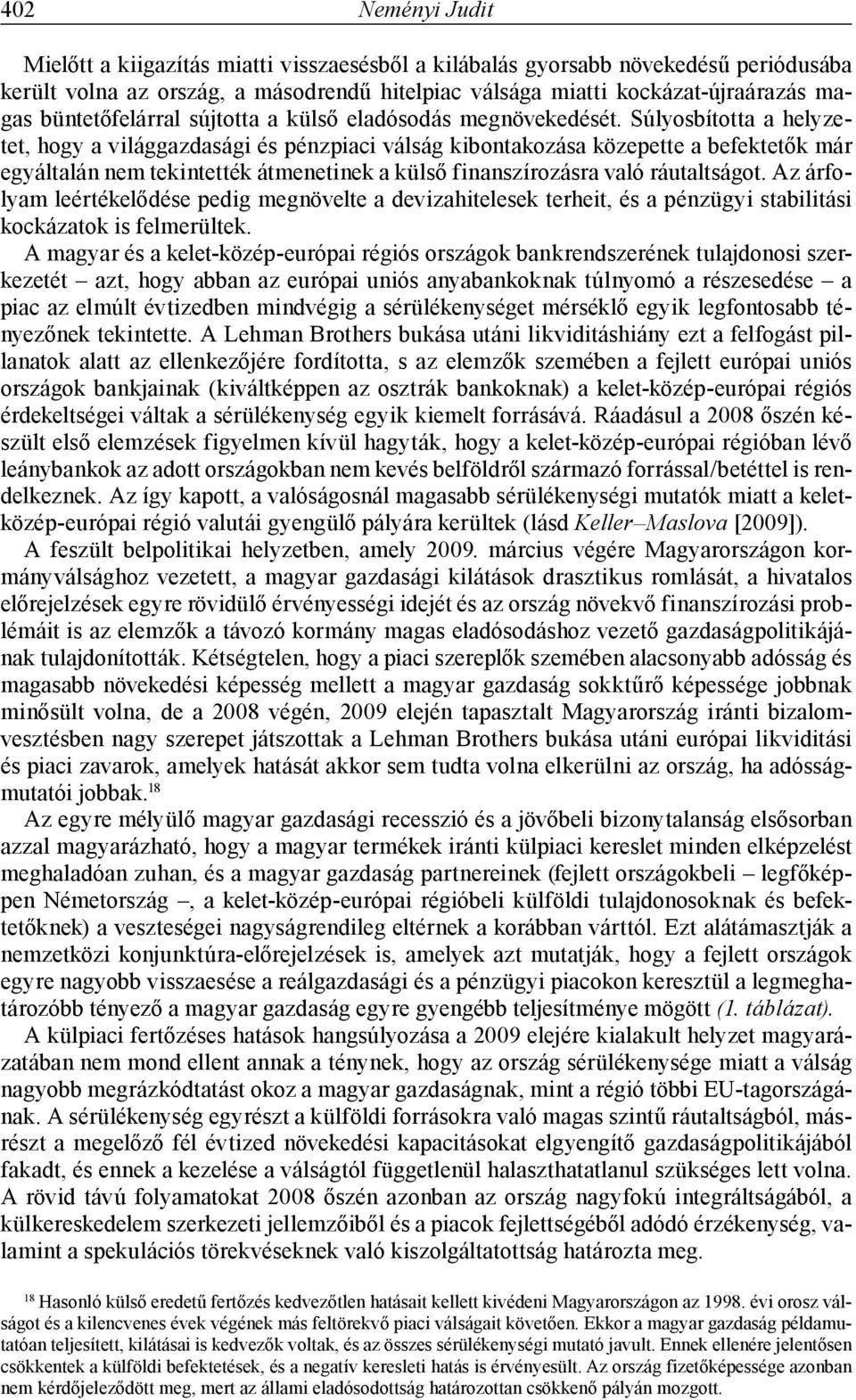 Súlyosbította a helyzetet, hogy a világgazdasági és pénzpiaci válság kibontakozása közepette a befektetők már egyáltalán nem tekintették átmenetinek a külső finanszírozásra való ráutaltságot.