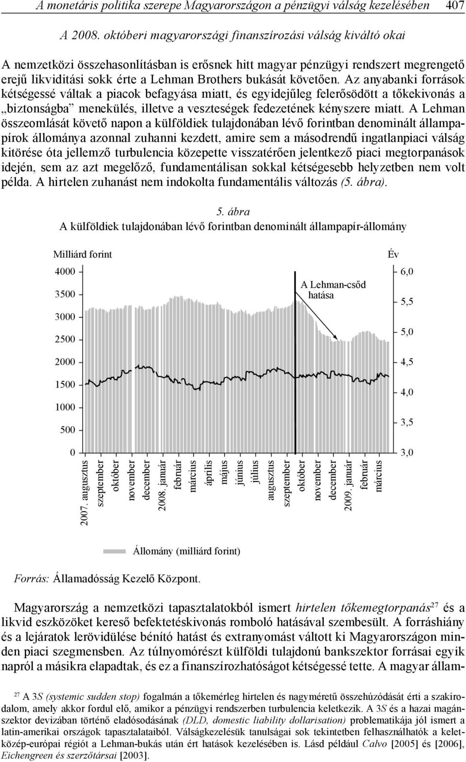 követően. Az anyabanki források kétségessé váltak a piacok befagyása miatt, és egyidejűleg felerősödött a tőkekivonás a biztonságba menekülés, illetve a veszteségek fedezetének kényszere miatt.