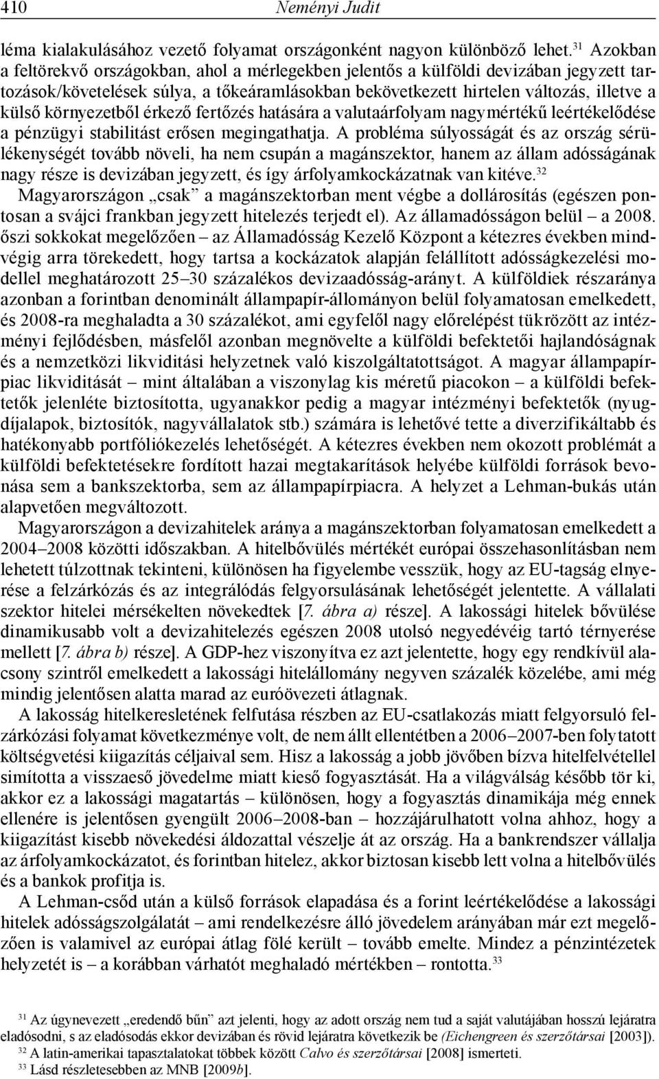 környezetből érkező fertőzés hatására a valutaárfolyam nagymértékű leértékelődése a pénzügyi stabilitást erősen megingathatja.