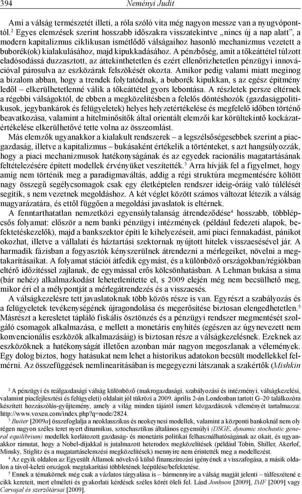 majd kipukkadásához. A pénzbőség, amit a tőkeáttétel túlzott eladósodássá duzzasztott, az áttekinthetetlen és ezért ellenőrizhetetlen pénzügyi innovációval párosulva az eszközárak felszökését okozta.