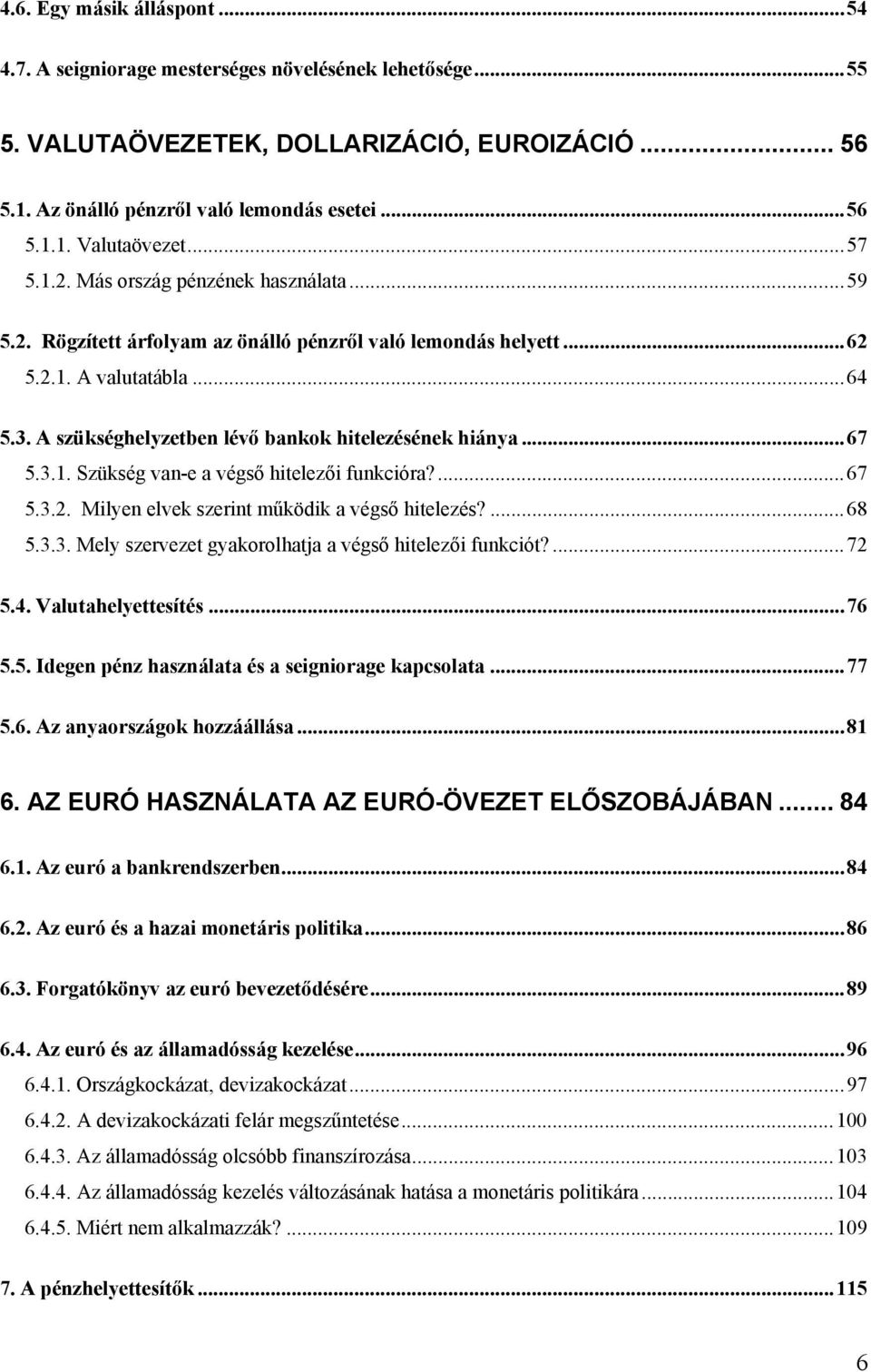 A szükséghelyzetben lévő bankok hitelezésének hiánya...67 5.3.1. Szükség van-e a végső hitelezői funkcióra?...67 5.3.2. Milyen elvek szerint működik a végső hitelezés?...68 5.3.3. Mely szervezet gyakorolhatja a végső hitelezői funkciót?