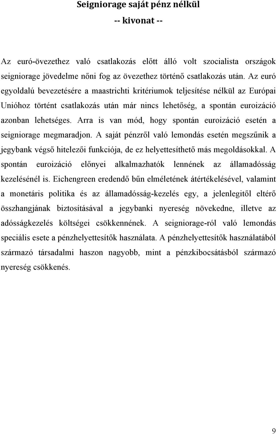 Arra is van mód, hogy spontán euroizáció esetén a seigniorage megmaradjon. A saját pénzről való lemondás esetén megszűnik a jegybank végső hitelezői funkciója, de ez helyettesíthető más megoldásokkal.