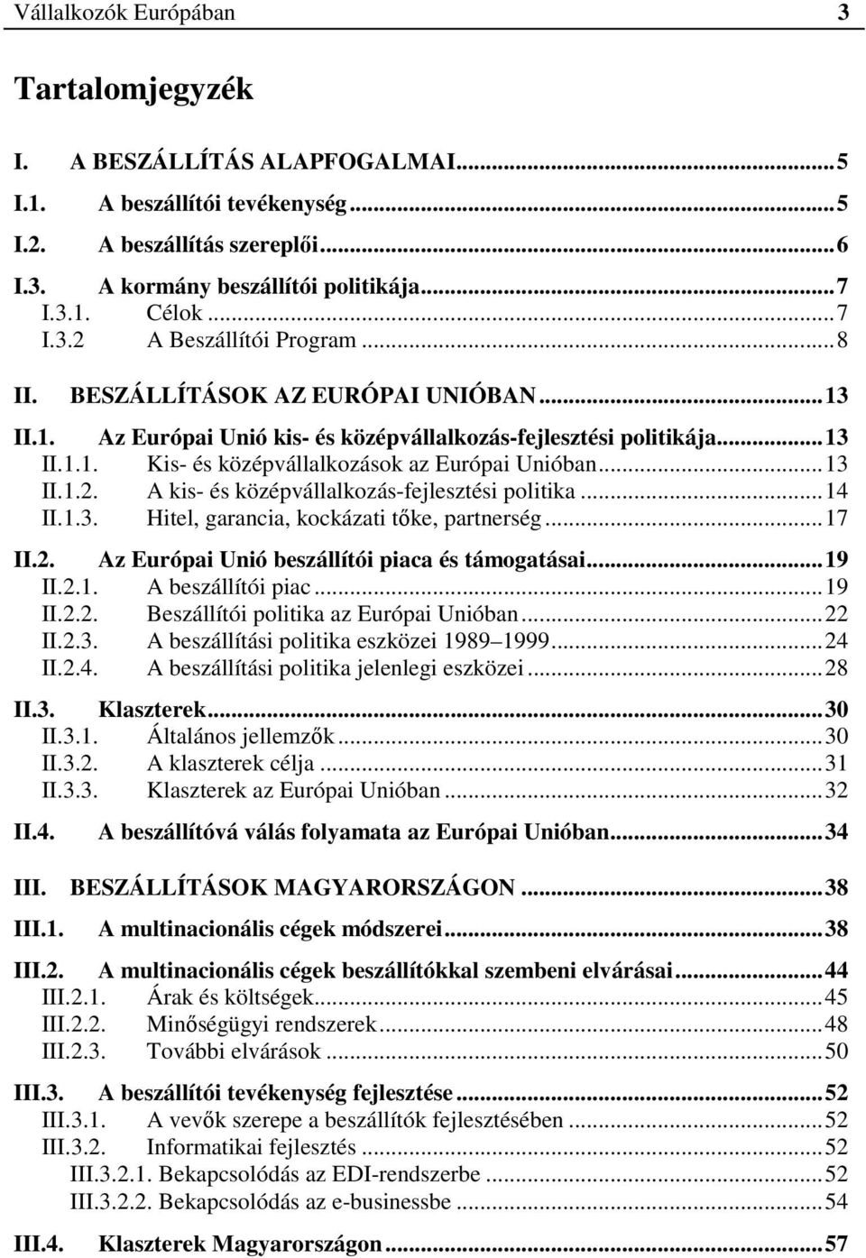 ..13 II.1.2. A kis- és középvállalkozás-fejlesztési politika...14 II.1.3. Hitel, garancia, kockázati tőke, partnerség...17 II.2. Az Európai Unió beszállítói piaca és támogatásai...19 II.2.1. A beszállítói piac.