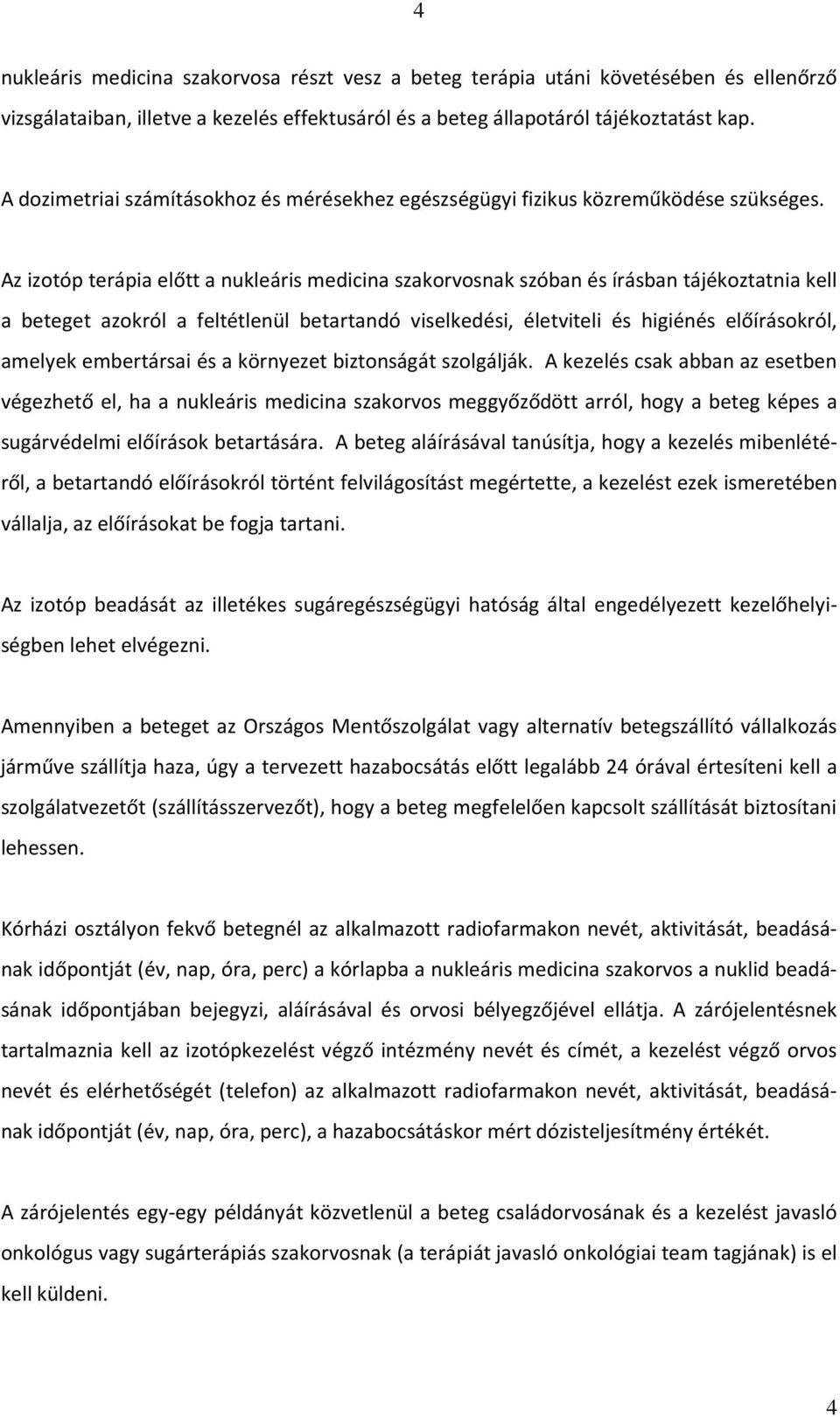 Az izotóp terápia előtt a nukleáris medicina szakorvosnak szóban és írásban tájékoztatnia kell a beteget azokról a feltétlenül betartandó viselkedési, életviteli és higiénés előírásokról, amelyek