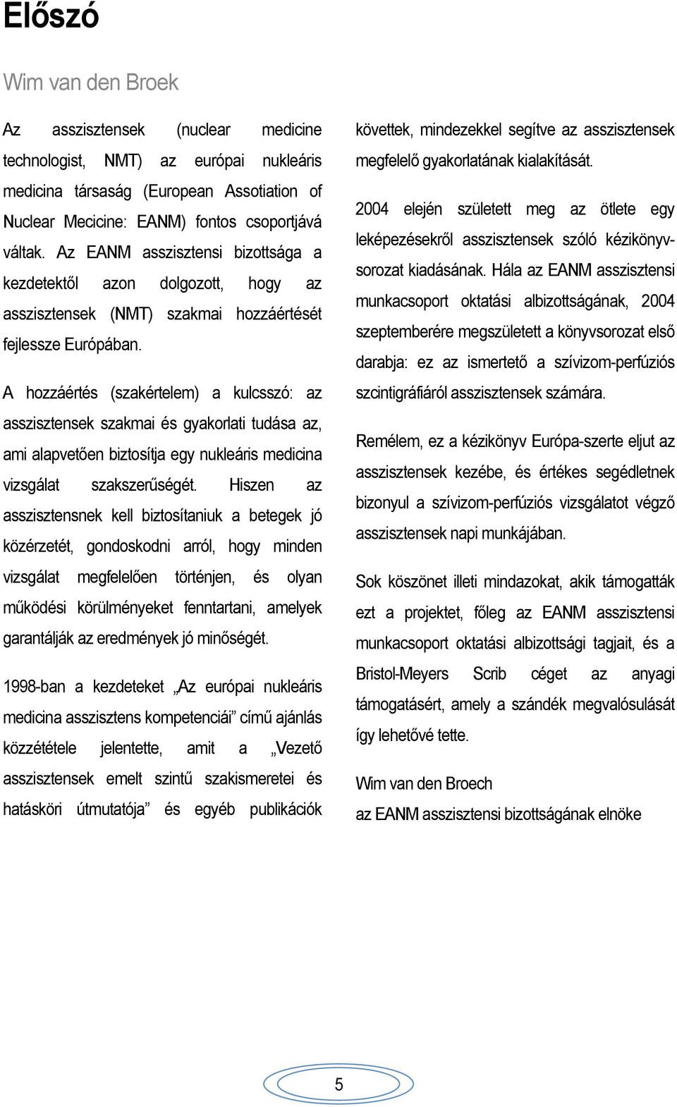 A hozzáértés (szakértelem) a kulcsszó: az asszisztensek szakmai és gyakorlati tudása az, ami alapvetően biztosítja egy nukleáris medicina vizsgálat szakszerűségét.