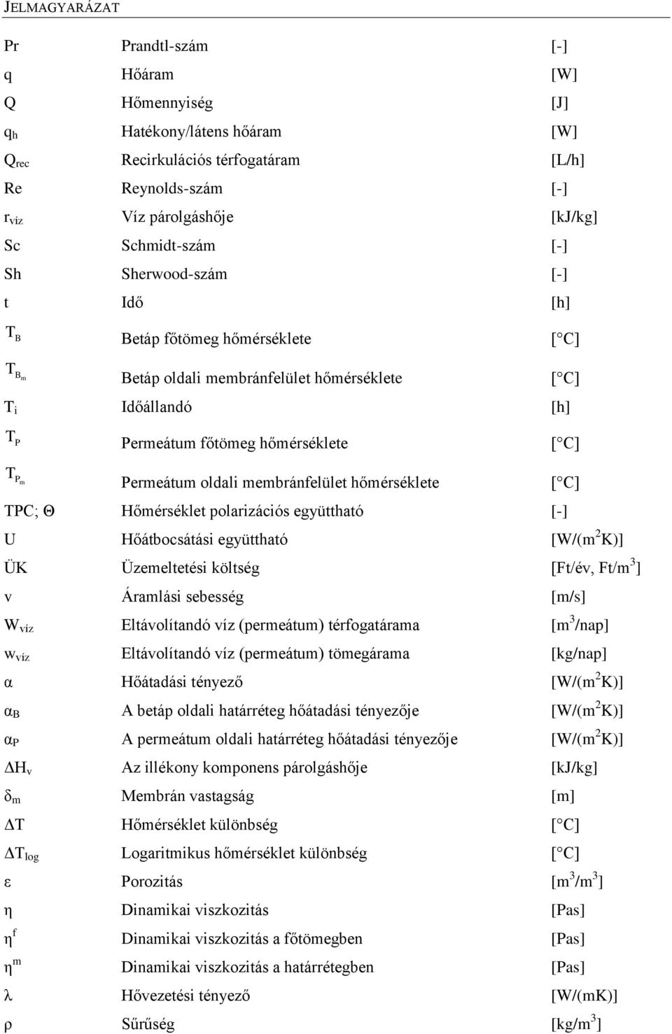 Permeátum oldali membránfelület hőmérséklete [ C] TPC; Θ Hőmérséklet polarizációs együttható [-] U Hőátbocsátási együttható [W/(m 2 K)] ÜK Üzemeltetési költség [Ft/év, Ft/m 3 ] v Áramlási sebesség