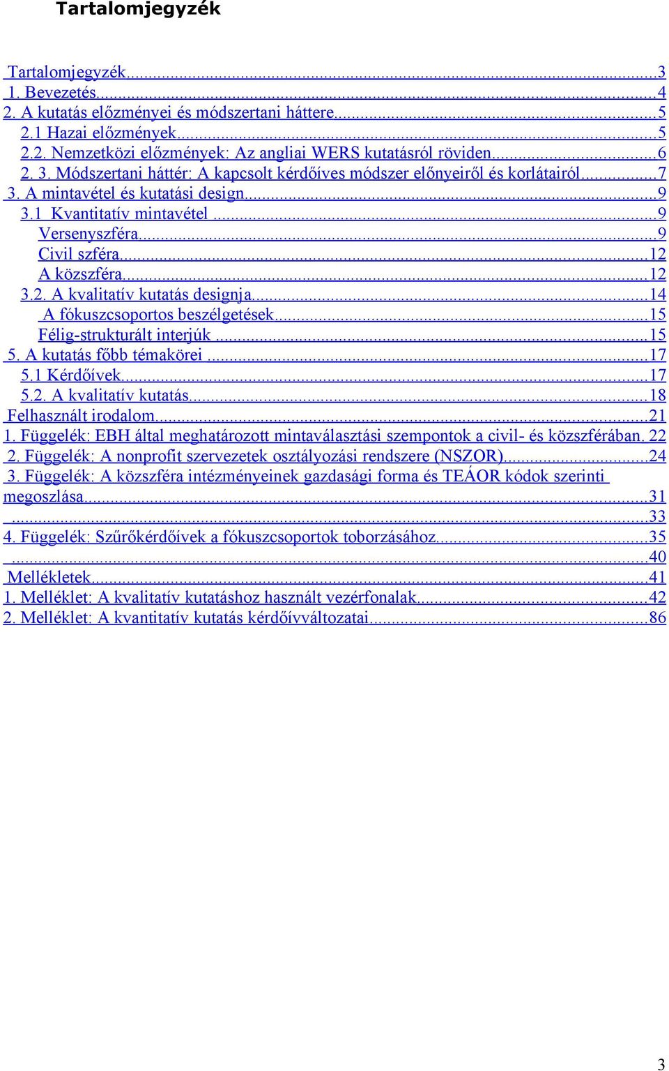 .. 12 A közszféra... 12 3.2. A kvalitatív kutatás designja... 14 A fókuszcsoportos beszélgetések... 15 Félig-strukturált interjúk... 15 5. A kutatás főbb témakörei... 17 5.1 Kérdőívek... 17 5.2. A kvalitatív kutatás... 18 Felhasznált irodalom.