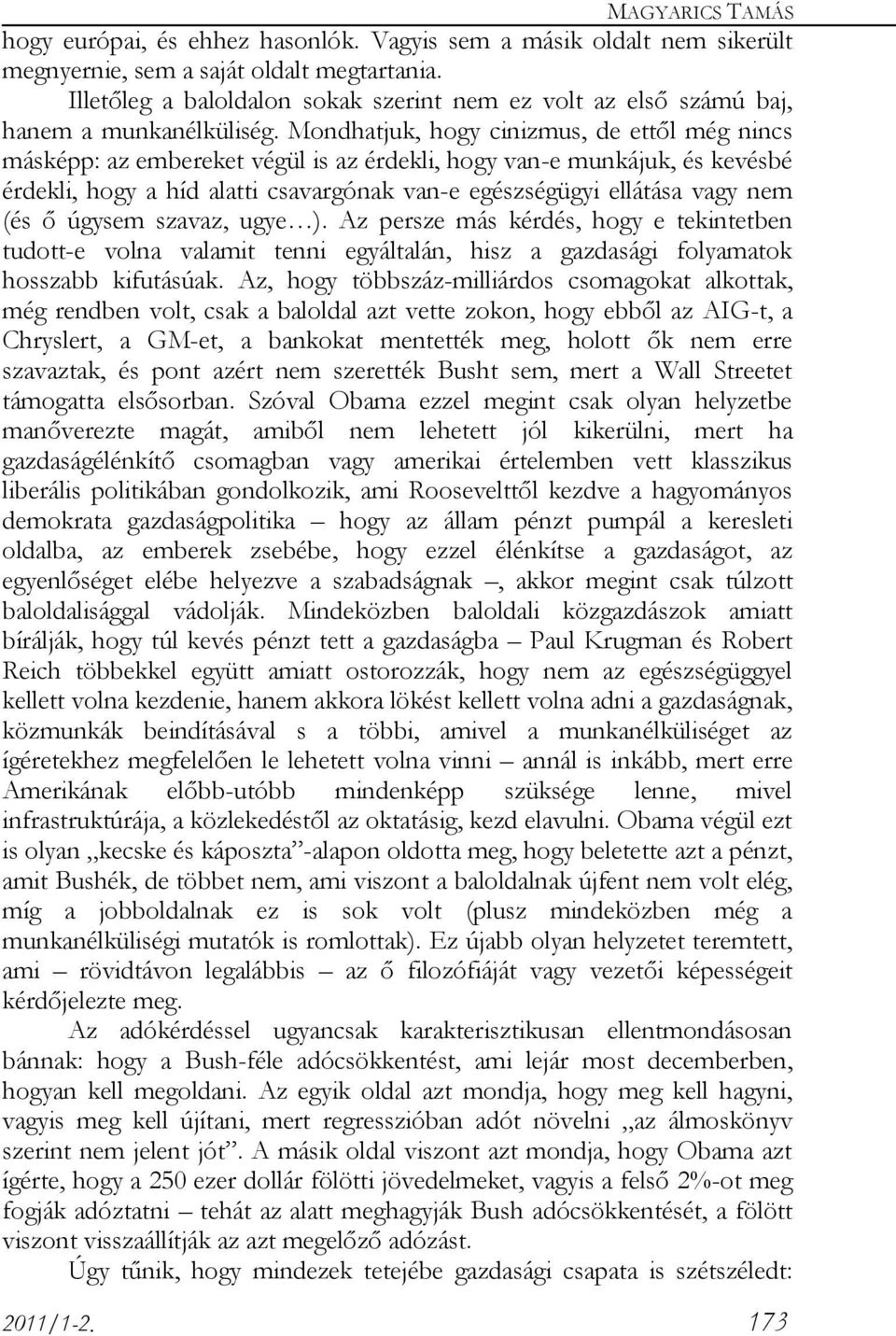 Mondhatjuk, hogy cinizmus, de ettől még nincs másképp: az embereket végül is az érdekli, hogy van-e munkájuk, és kevésbé érdekli, hogy a híd alatti csavargónak van-e egészségügyi ellátása vagy nem