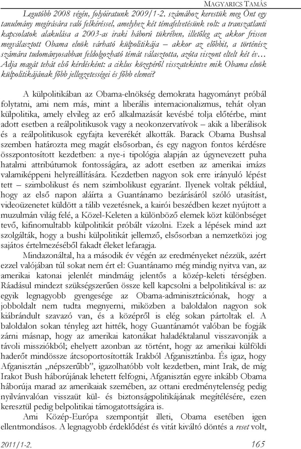 frissen megválasztott Obama elnök várható külpolitikája akkor az előbbit, a történész számára tudományosabban feldolgozható témát választotta, azóta viszont eltelt két év Adja magát tehát első