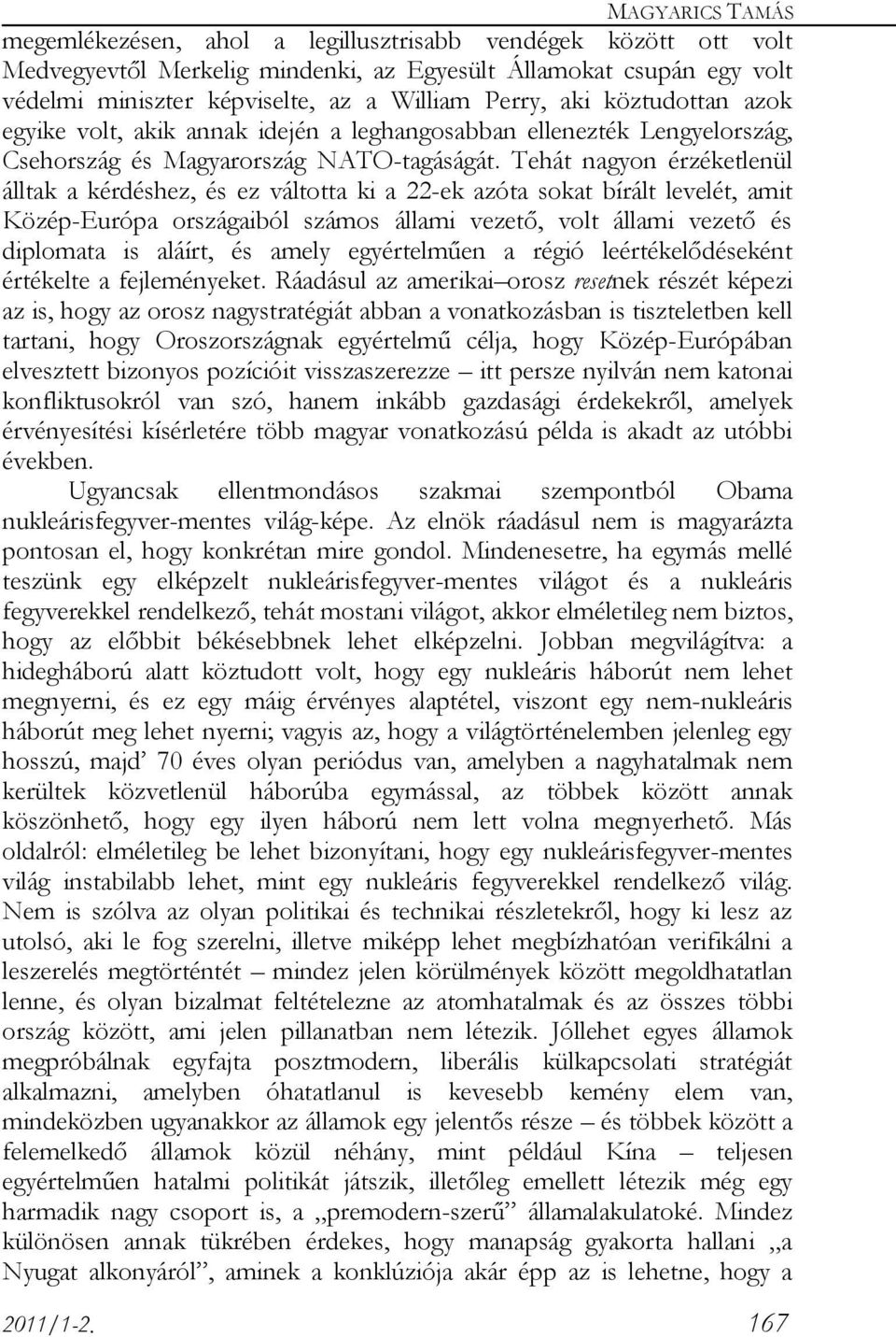 Tehát nagyon érzéketlenül álltak a kérdéshez, és ez váltotta ki a 22-ek azóta sokat bírált levelét, amit Közép-Európa országaiból számos állami vezető, volt állami vezető és diplomata is aláírt, és