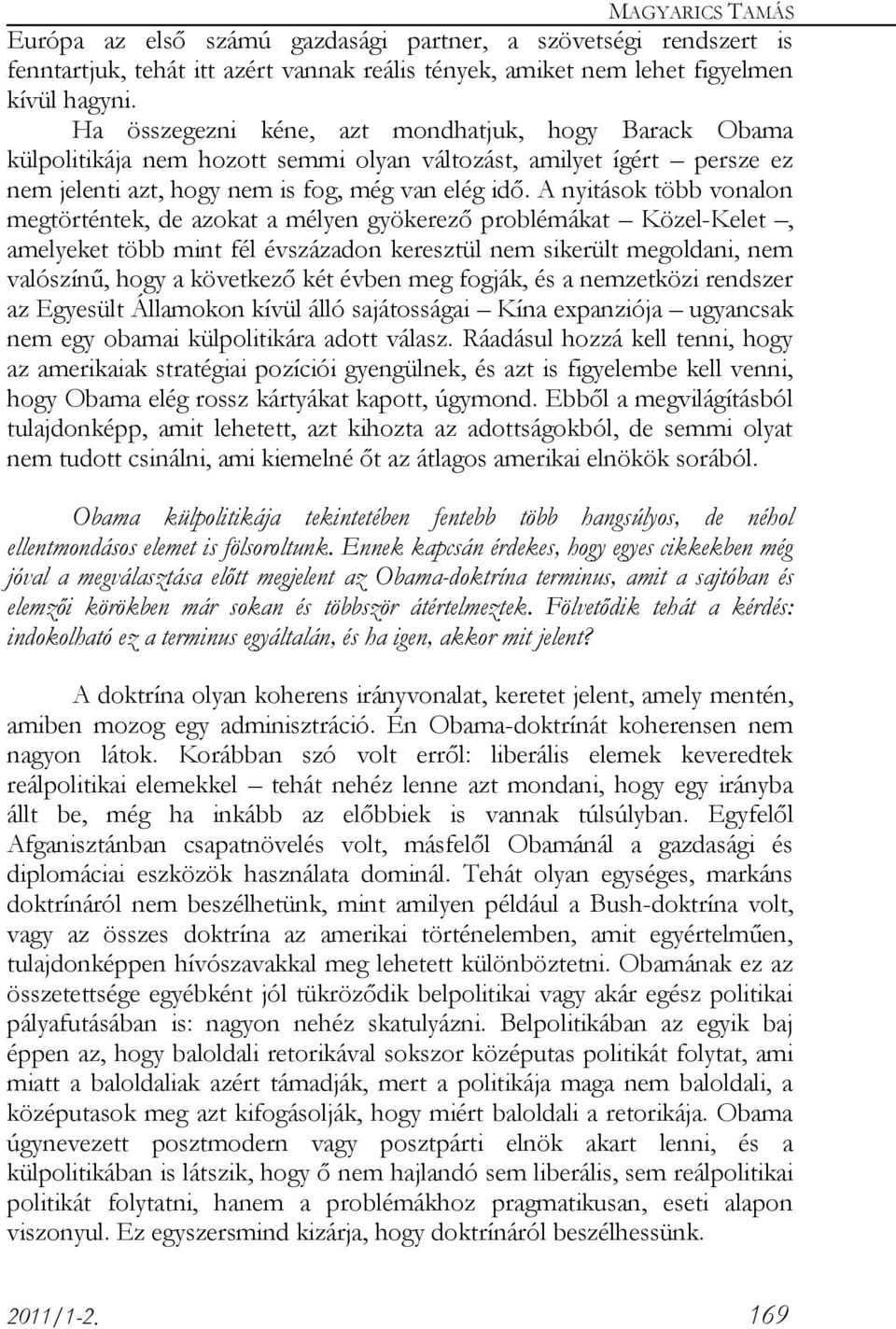 A nyitások több vonalon megtörténtek, de azokat a mélyen gyökerező problémákat Közel-Kelet, amelyeket több mint fél évszázadon keresztül nem sikerült megoldani, nem valószínű, hogy a következő két