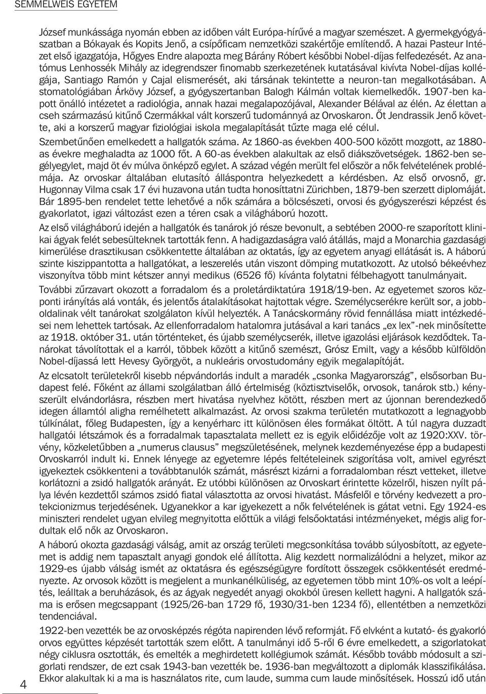 Az anatómus Lenhossék Mihály az idegrendszer finomabb szerkezetének kutatásával kivívta Nobel-díjas kollégája, Santiago Ramón y Cajal elismerését, aki társának tekintette a neuron-tan megalkotásában.