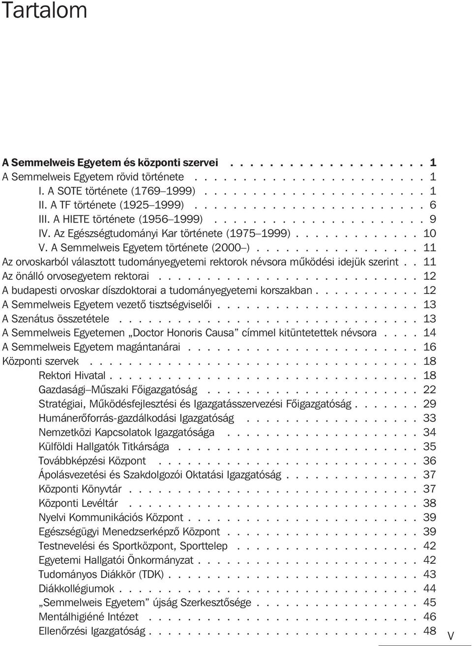 A Semmelweis Egyetem története (2000 )................. 11 Az orvoskarból választott tudományegyetemi rektorok névsora mûködési idejük szerint.. 11 Az önálló orvosegyetem rektorai.