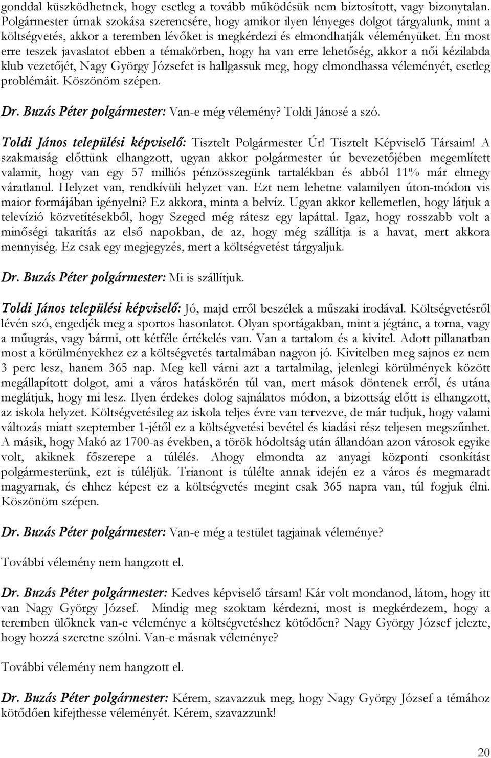 Én most erre teszek javaslatot ebben a témakörben, hogy ha van erre lehetőség, akkor a női kézilabda klub vezetőjét, Nagy György Józsefet is hallgassuk meg, hogy elmondhassa véleményét, esetleg