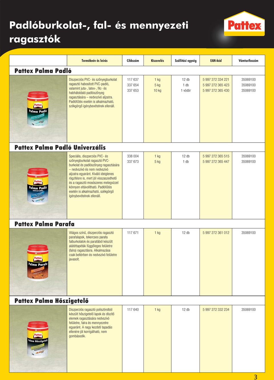 117 637 337 654 337 653 1 kg 5 kg 10 kg 1 vödör 5 997 272 334 221 5 997 272 365 423 5 997 272 365 430 Pattex Palma Padló Univerzális Speciális, diszperziós PVC- és szônyegburkolat ragasztó