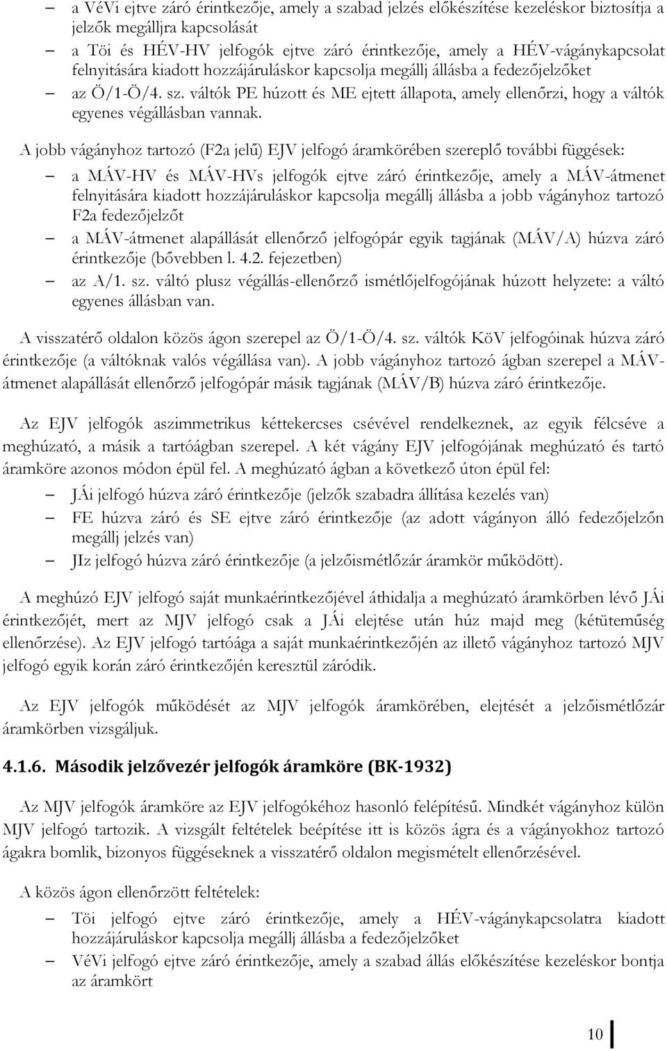 A jobb vágányhoz tartozó (F2a jelű) EJV jelfogó áramkörében szereplő további függések: a MÁV-HV és MÁV-HVs jelfogók ejtve záró érintkezője, amely a MÁV-átmenet felnyitására kiadott hozzájáruláskor