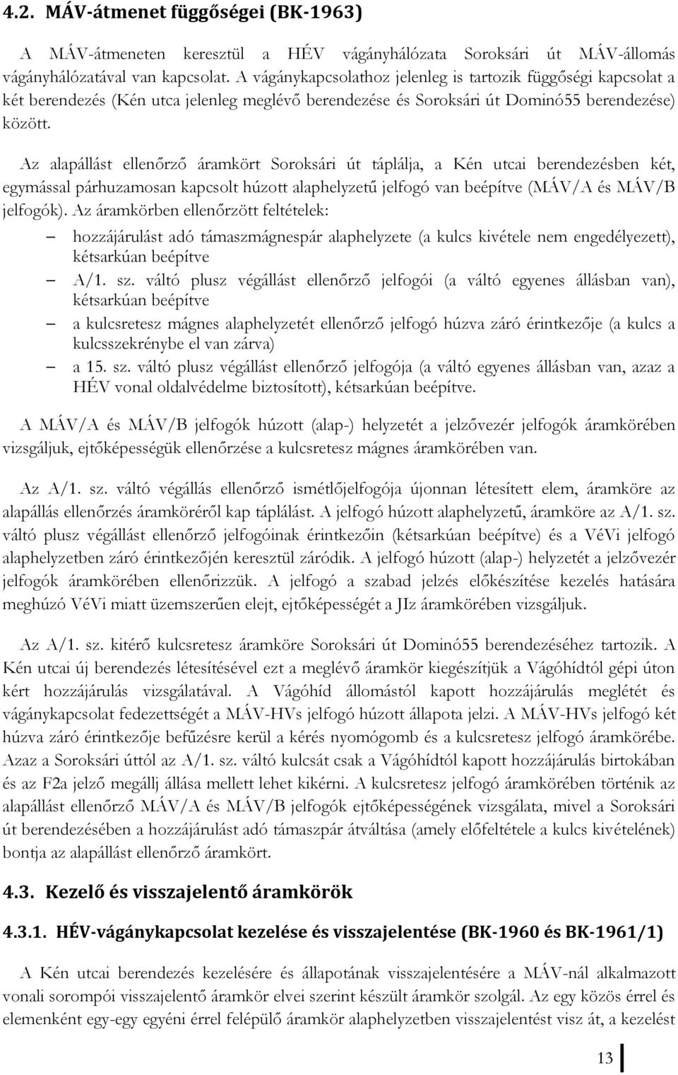 Az alapállást ellenőrző áramkört Soroksári út táplálja, a Kén utcai berendezésben két, egymással párhuzamosan kapcsolt húzott alaphelyzetű jelfogó van beépítve (MÁV/A és MÁV/B jelfogók).