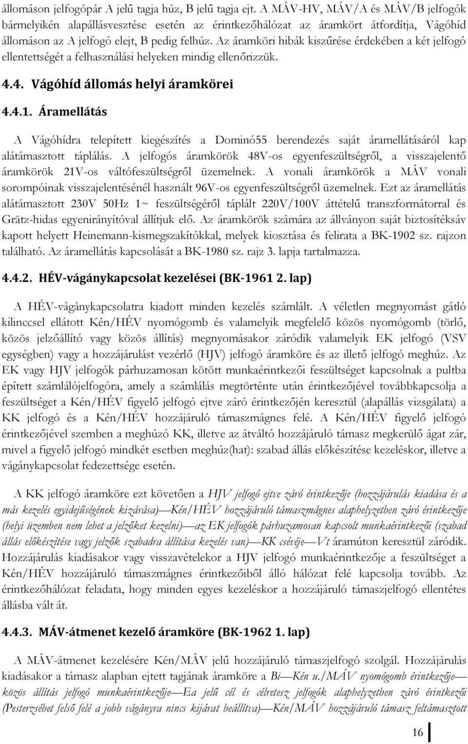 Az áramköri hibák kiszűrése érdekében a két jelfogó ellentettségét a felhasználási helyeken mindig ellenőrizzük. 4.4. Vágóhíd állomás helyi áramkörei 4.4.1.