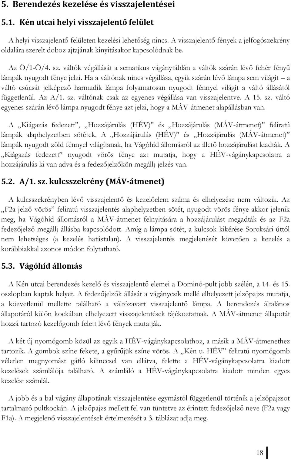 Ha a váltónak nincs végállása, egyik szárán lévő lámpa sem világít a váltó csúcsát jelképező harmadik lámpa folyamatosan nyugodt fénnyel világít a váltó állásától függetlenül. Az A/1. sz. váltónak csak az egyenes végállása van visszajelentve.