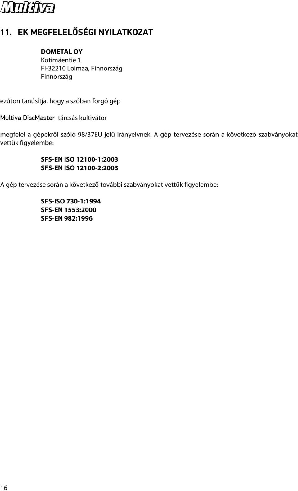 A gép tervezése során a következő szabványokat vettük figyelembe: SFS-EN ISO 12100-1:2003 SFS-EN ISO 12100-2:2003 A