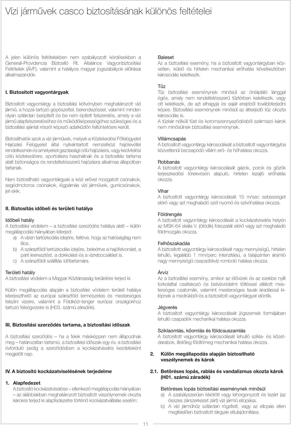 Biztosított vagyontárgyak Biztosított vagyontárgy a biztosítási kötvényben meghatározott vízi jármû, a hozzá tartozó gépészettel, berendezéssel, valamint minden olyan szilárdan beépített és be nem