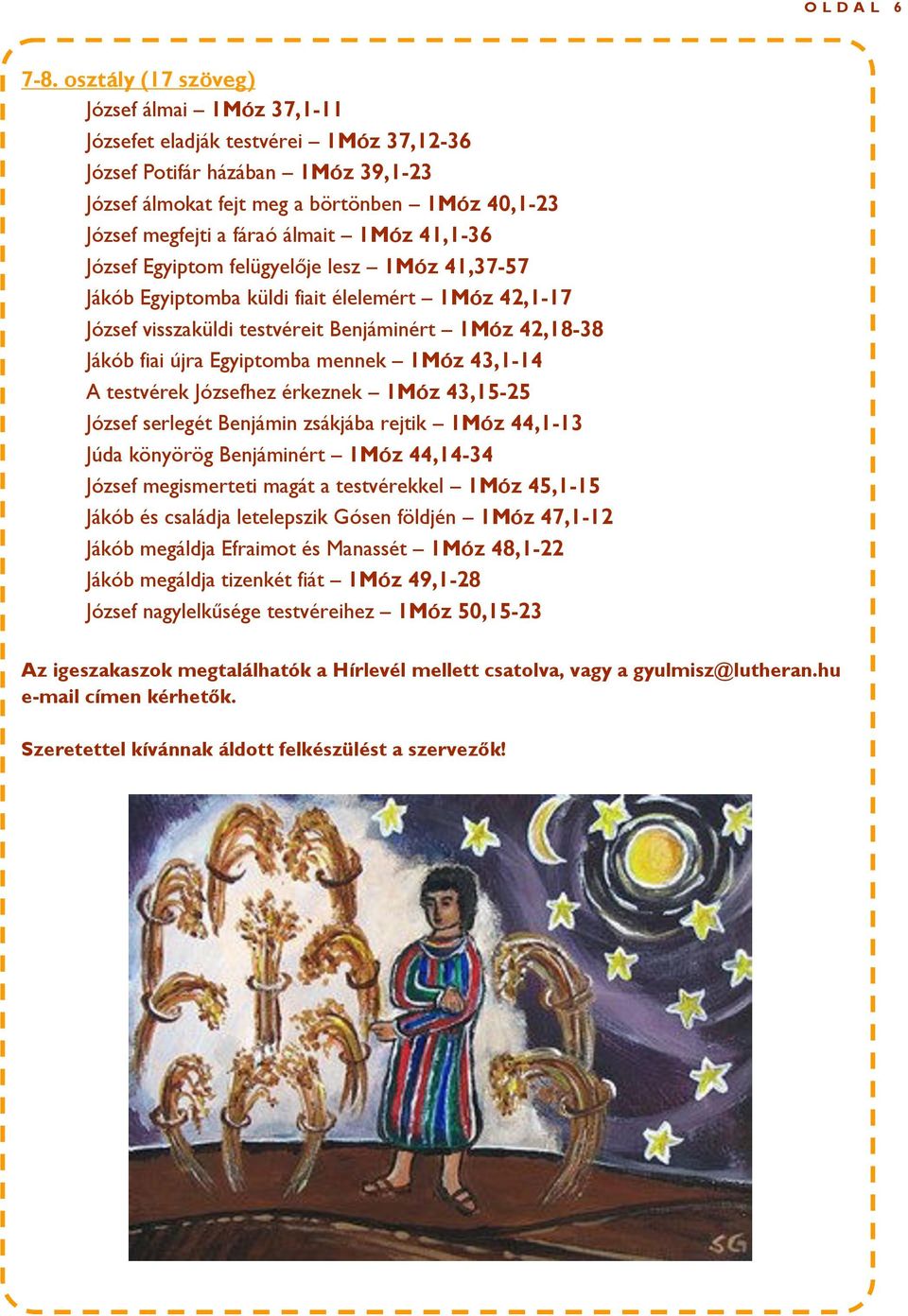 letelepszik Gósen földjén 1Móz 47,1-12 Jákób megáldja Efraimot és Manassét 1Móz 48,1-22 Jákób megáldja tizenkét fiát 1Móz 49,1-28 Az