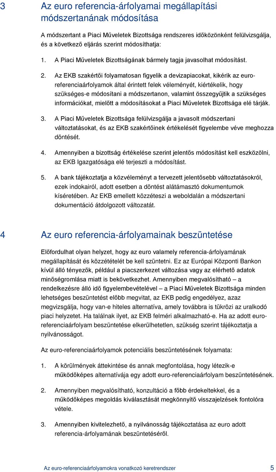 Az EKB szakértői folyamatosan figyelik a devizapiacokat, kikérik az euroreferenciaárfolyamok által érintett felek véleményét, kiértékelik, hogy szükséges-e módosítani a módszertanon, valamint