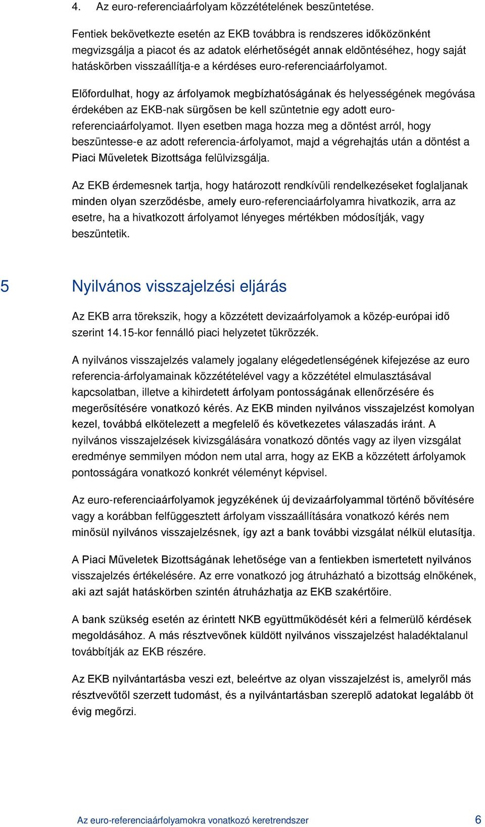 euro-referenciaárfolyamot. Előfordulhat, hogy az árfolyamok megbízhatóságának és helyességének megóvása érdekében az EKB-nak sürgősen be kell szüntetnie egy adott euroreferenciaárfolyamot.