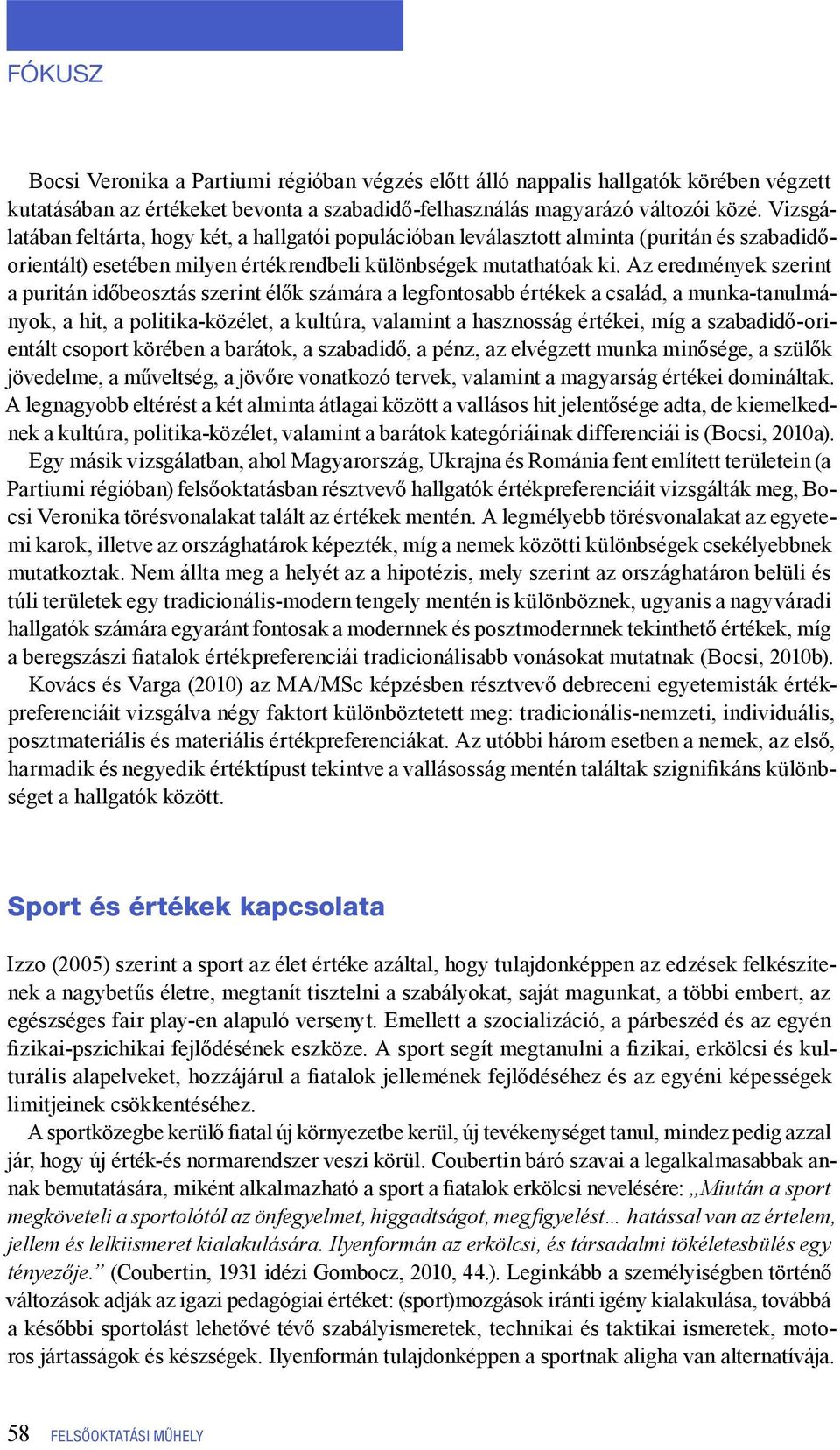 Az eredmények szerint a puritán időbeosztás szerint élők számára a legfontosabb értékek a család, a munka-tanulmányok, a hit, a politika-közélet, a kultúra, valamint a hasznosság értékei, míg a