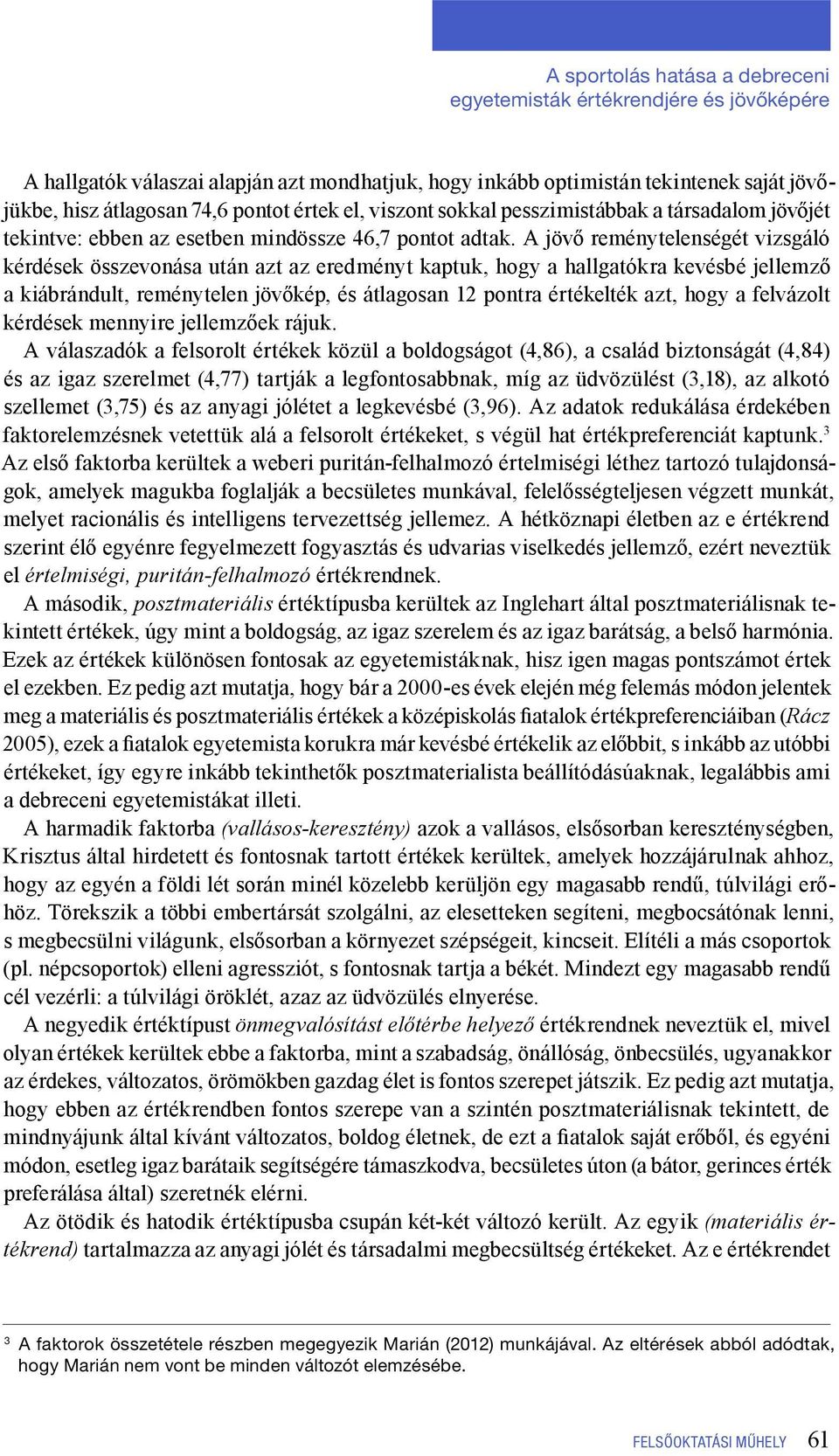 A jövő reménytelenségét vizsgáló kérdések összevonása után azt az eredményt kaptuk, hogy a hallgatókra kevésbé jellemző a kiábrándult, reménytelen jövőkép, és átlagosan 12 pontra értékelték azt, hogy