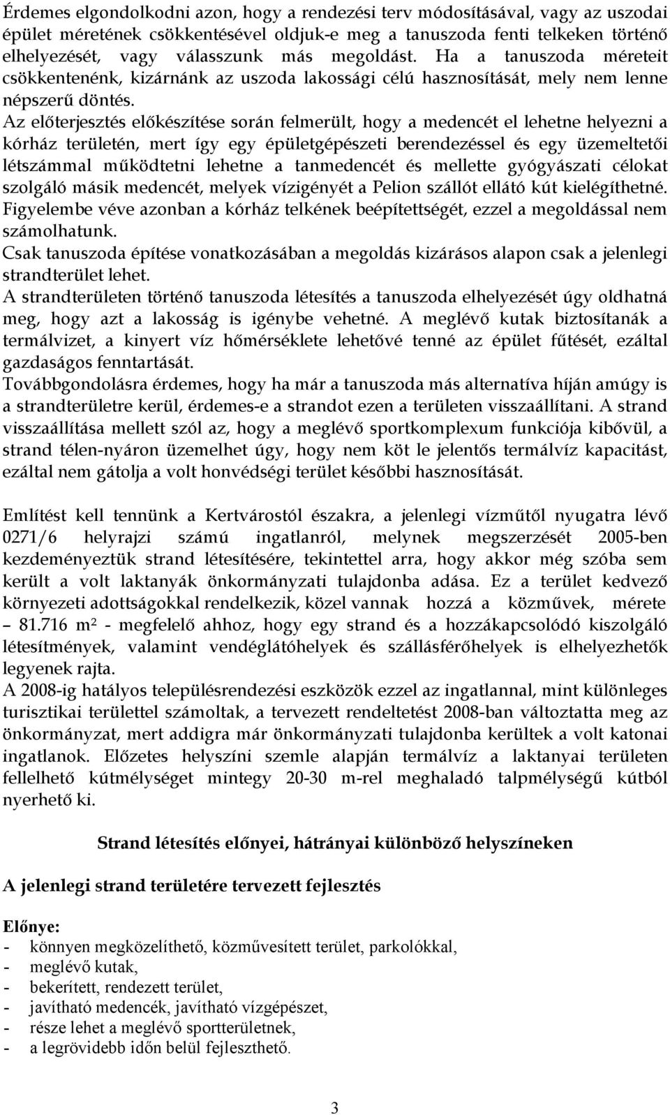 Az előterjesztés előkészítése során felmerült, hogy a medencét el lehetne helyezni a kórház területén, mert így egy épületgépészeti berendezéssel és egy üzemeltetői létszámmal működtetni lehetne a