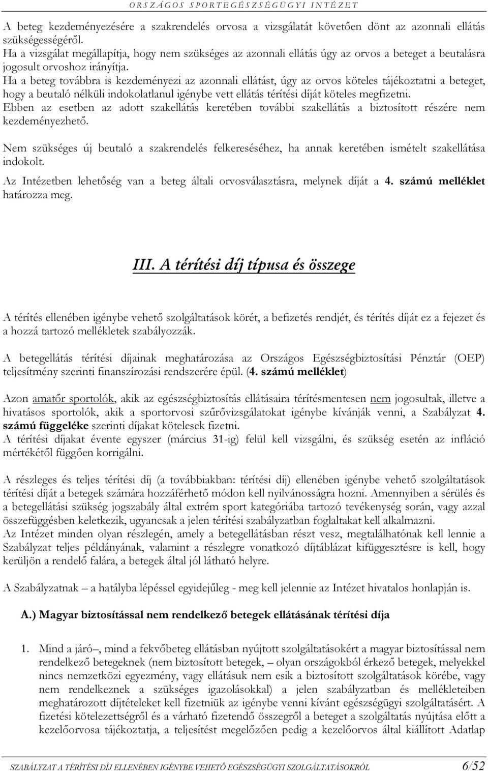 Ha a beteg továbbra is kezdeményezi az azonnali ellátást, úgy az orvos köteles tájékoztatni a beteget, hogy a beutaló nélküli indokolatlanul igénybe vett ellátás térítési díját köteles megfizetni.