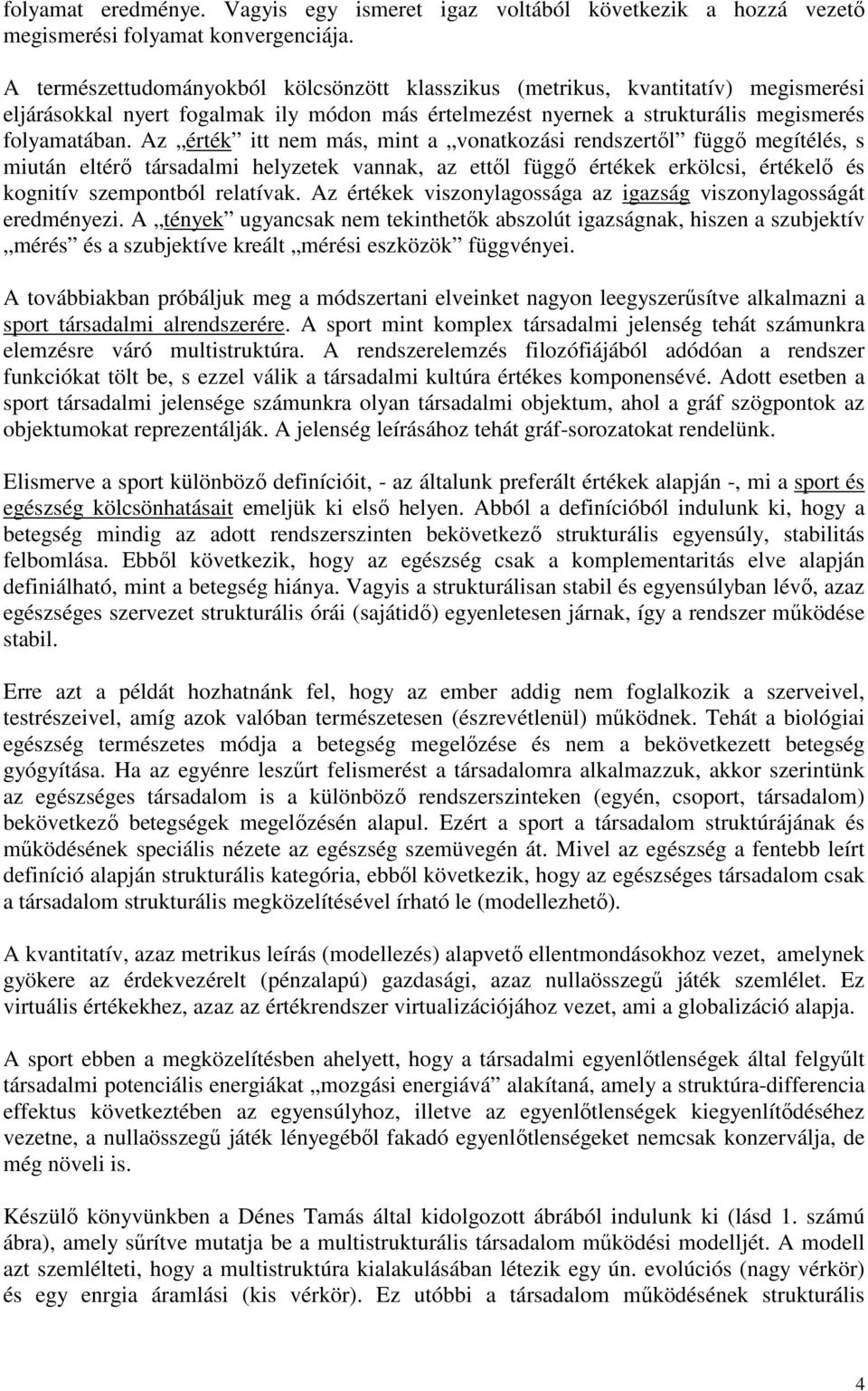 Az érték itt nem más, mint a vonatkozási rendszertıl függı megítélés, s miután eltérı társadalmi helyzetek vannak, az ettıl függı értékek erkölcsi, értékelı és kognitív szempontból relatívak.