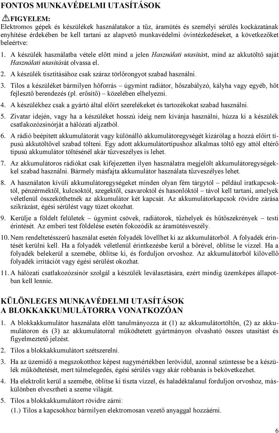 A készülék tisztításához csak száraz törlőrongyot szabad használni. 3. Tilos a készüléket bármilyen hőforrás úgymint radiátor, hőszabályzó, kályha vagy egyéb, hőt fejlesztő berendezés (pl.