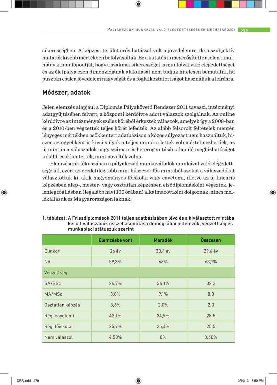 Ez a kutatás is megerősítette a jelen tanulmány kiindulópontját, hogy a szakmai sikerességet, a munkával való elégedettséget és az életpálya ezen dimenziójának alakulását nem tudjuk hitelesen