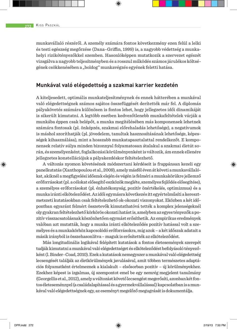 Hasonlóképpen mutatkozik a szervezet egészét vizsgálva a nagyobb teljesítményben és a rosszul működés számos járulékos költségének csökkenésében a boldog munkavégzés egyének feletti hatása.