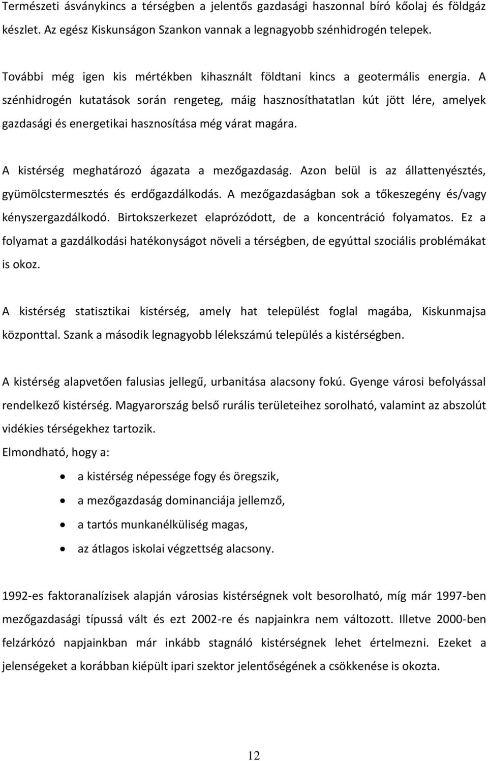 A szénhidrogén kutatások során rengeteg, máig hasznosíthatatlan kút jött lére, amelyek gazdasági és energetikai hasznosítása még várat magára. A kistérség meghatározó ágazata a mezőgazdaság.