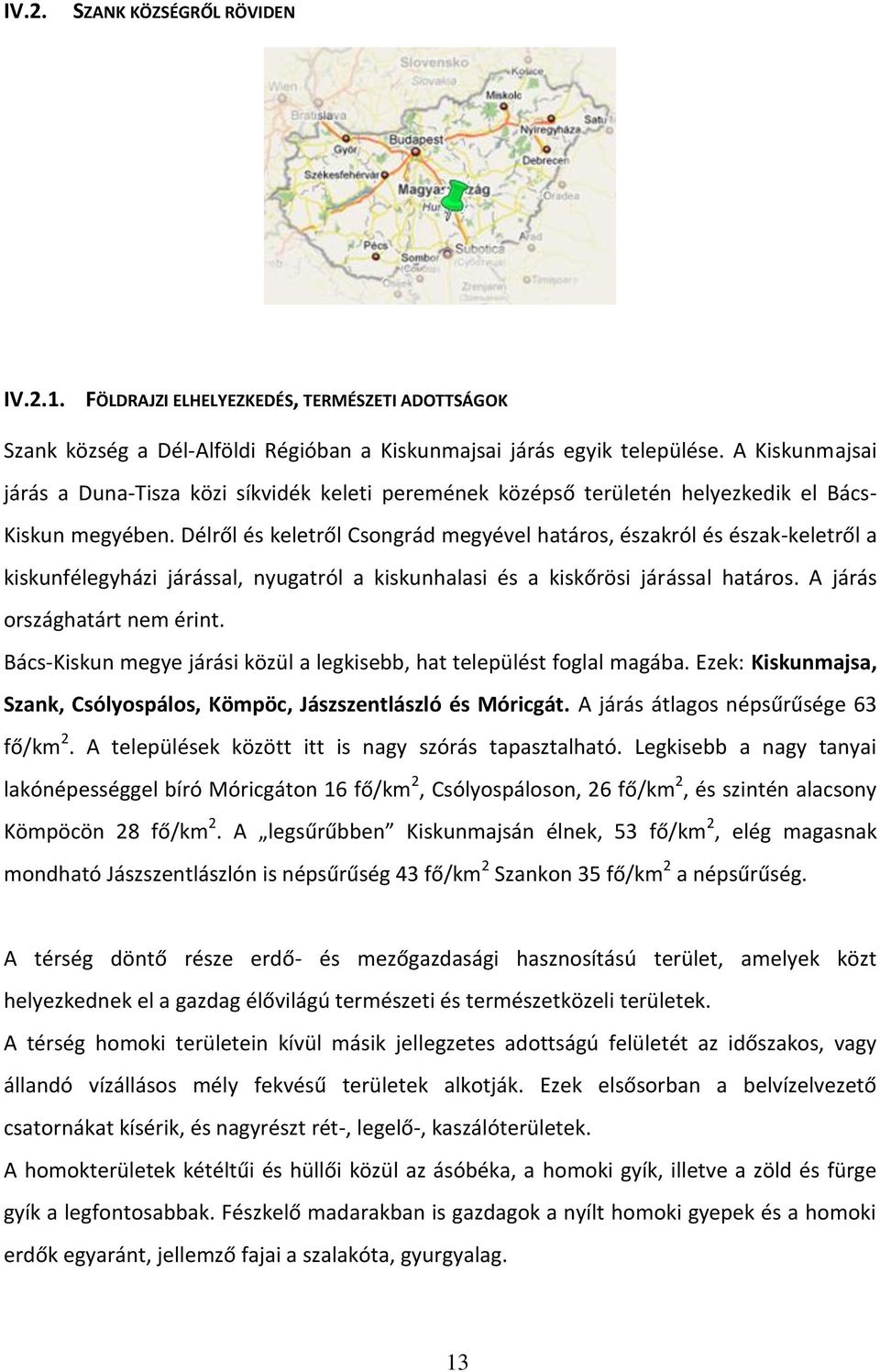 Délről és keletről Csongrád megyével határos, északról és észak-keletről a kiskunfélegyházi járással, nyugatról a kiskunhalasi és a kiskőrösi járással határos. A járás országhatárt nem érint.