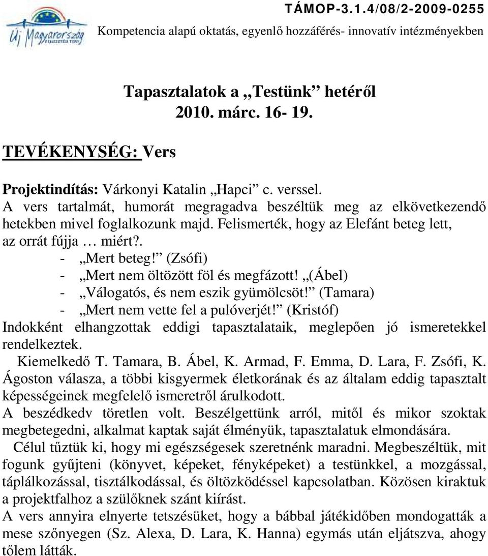 (Zsófi) - Mert nem öltözött föl és megfázott! (Ábel) - Válogatós, és nem eszik gyümölcsöt! (Tamara) - Mert nem vette fel a pulóverjét!